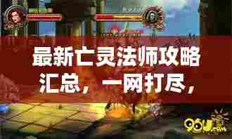 最新亡灵法师攻略汇总,一网打尽,成为顶尖法师!