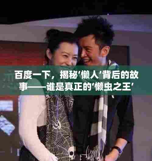 百度一下,揭秘‘懒人’背后的故事——谁是真正的‘懒虫之王’