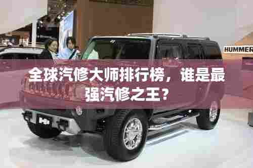 全球汽修大师排行榜，谁是最强汽修之王？