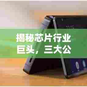 揭秘芯片行业巨头,三大公司排名及实力比拼