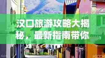 汉口旅游攻略大揭秘,最新指南带你畅游胜地!