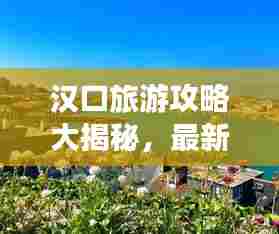 汉口旅游攻略大揭秘,最新指南带你畅游胜地!