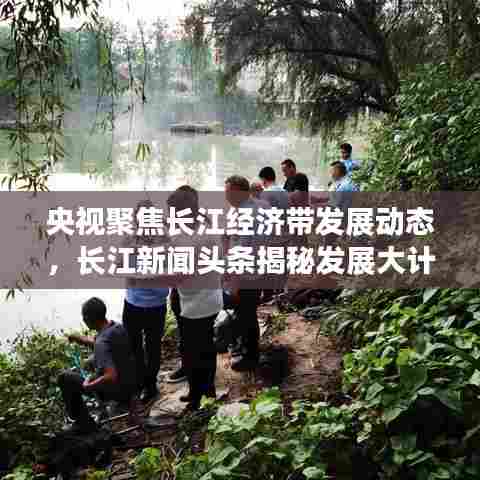 央视聚焦长江经济带发展动态,长江新闻头条揭秘发展大计