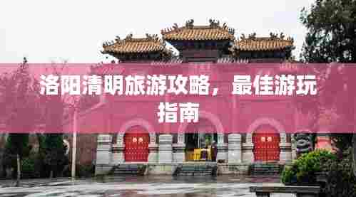洛阳清明旅游攻略,最佳游玩指南