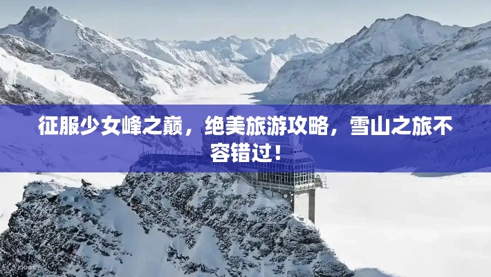 征服少女峰之巅，绝美旅游攻略，雪山之旅不容错过！