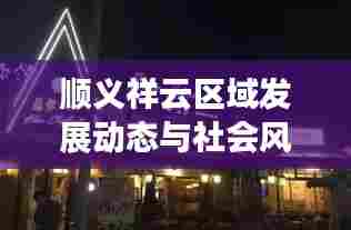 顺义祥云区域发展动态与社会风貌速递