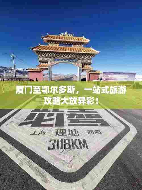 厦门至鄂尔多斯,一站式旅游攻略大放异彩!