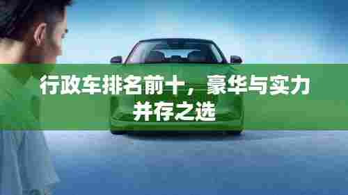 行政车排名前十，豪华与实力并存之选
