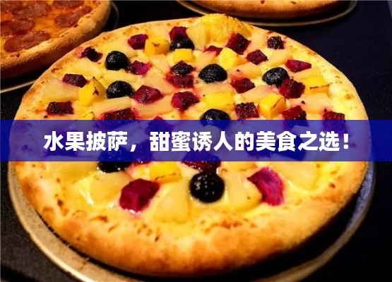 水果披萨,甜蜜诱人的美食之选!