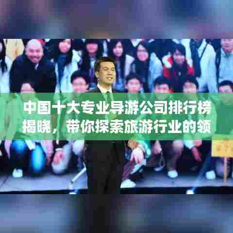 中国十大专业导游公司排行榜揭晓，带你探索旅游行业的领军者