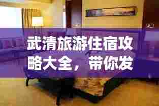 武清旅游住宿攻略大全,带你发现最佳住宿地点!