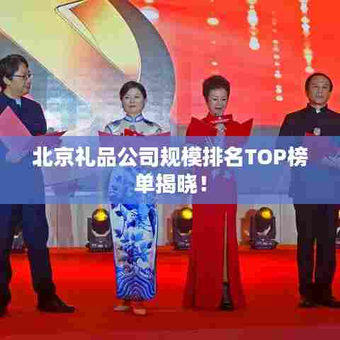 北京礼品公司规模排名TOP榜单揭晓!