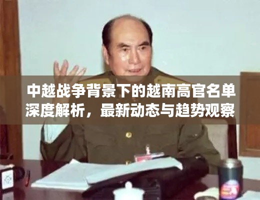 中越战争背景下的越南高官名单深度解析,最新动态与趋势观察