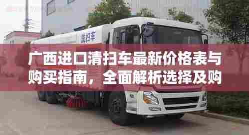 广西进口清扫车最新价格表与购买指南,全面解析选择及购买技巧
