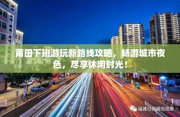 莆田下班游玩新路线攻略，畅游城市夜色，尽享休闲时光！