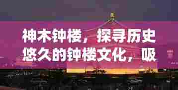神木钟楼,探寻历史悠久的钟楼文化,吸引你的目光!