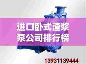 进口卧式渣浆泵公司排行榜及行业影响力解析
