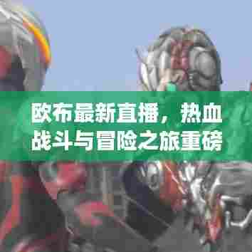 欧布最新直播,热血战斗与冒险之旅重磅来袭!