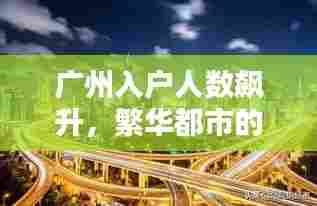广州入户人数飙升,繁华都市的魅力与无限机遇