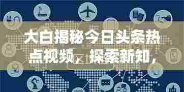 大白揭秘今日头条热点视频,探索新知,掌握趋势