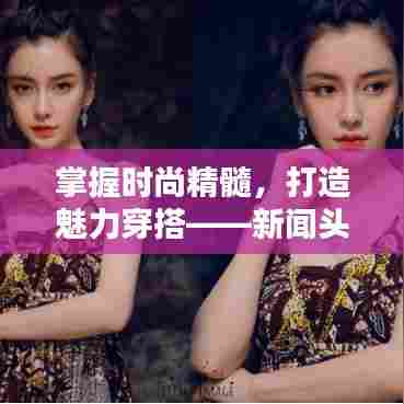 掌握时尚精髓,打造魅力穿搭——新闻头条级搭配指南