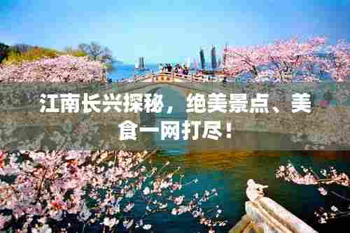 江南长兴探秘，绝美景点、美食一网打尽！