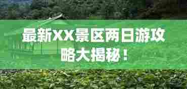 最新XX景区两日游攻略大揭秘！