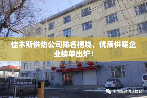佳木斯供热公司排名揭晓,优质供暖企业榜单出炉!