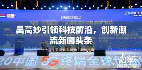 吴高妙引领科技前沿，创新潮流新闻头条