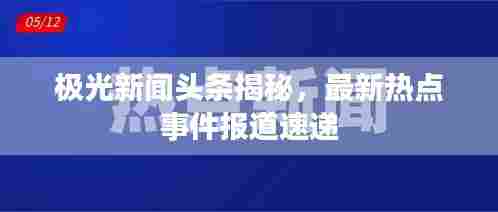 极光新闻头条揭秘,最新热点事件报道速递