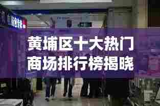 黄埔区十大热门商场排行榜揭晓！
