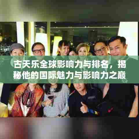 古天乐全球影响力与排名,揭秘他的国际魅力与影响力之巅