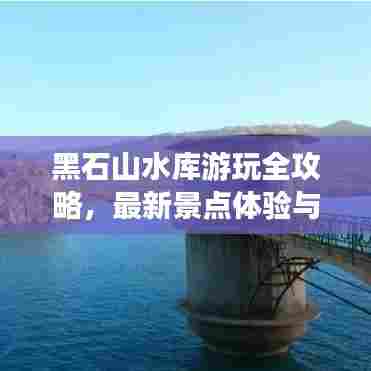 黑石山水库游玩全攻略，最新景点体验与游玩指南