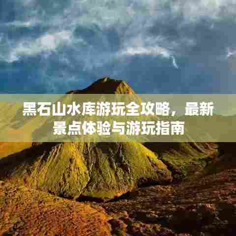 黑石山水库游玩全攻略,最新景点体验与游玩指南