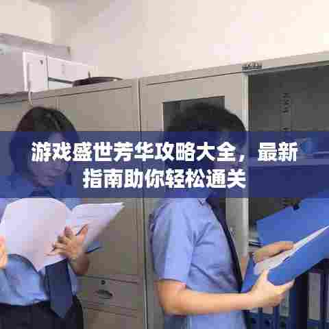 游戏盛世芳华攻略大全，最新指南助你轻松通关