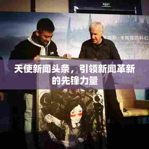 天使新闻头条，引领新闻革新的先锋力量