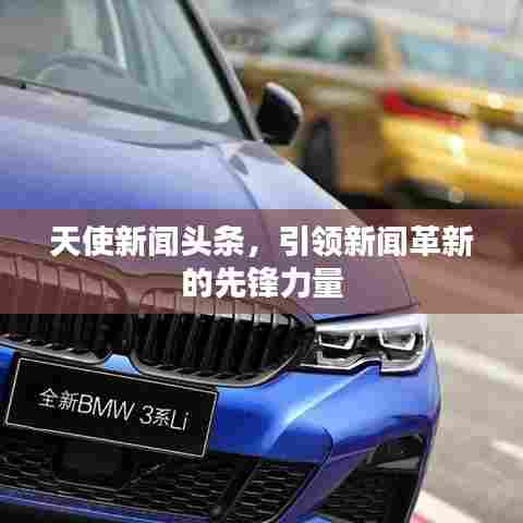 天使新闻头条,引领新闻革新的先锋力量
