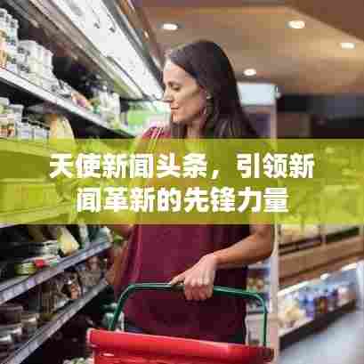 天使新闻头条,引领新闻革新的先锋力量