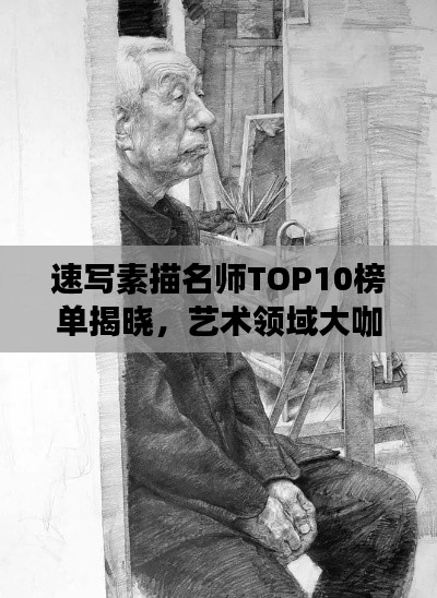 速写素描名师TOP10榜单揭晓,艺术领域大咖齐聚一堂!