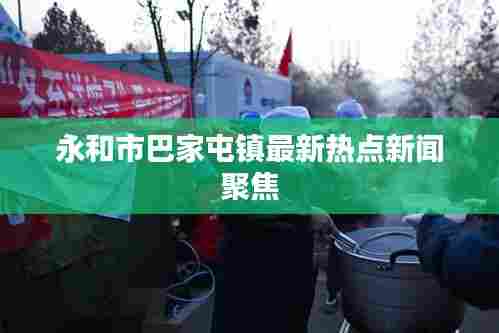 永和市巴家屯镇最新热点新闻聚焦