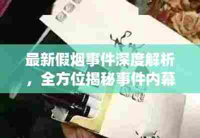 最新假烟事件深度解析，全方位揭秘事件内幕