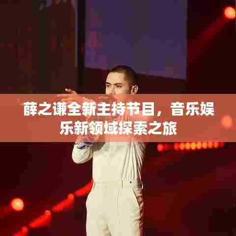 薛之谦全新主持节目,音乐娱乐新领域探索之旅