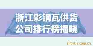 浙江彩钢瓦供货公司排行榜揭晓，优选企业一览