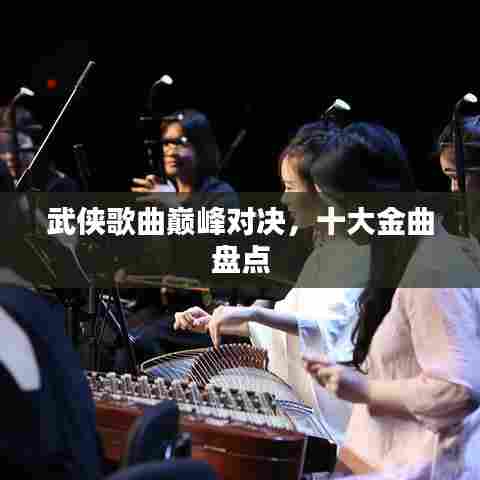 武侠歌曲巅峰对决,十大金曲盘点