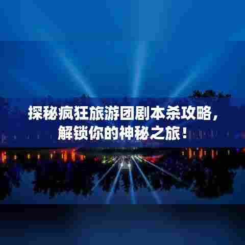 探秘疯狂旅游团剧本杀攻略,解锁你的神秘之旅!