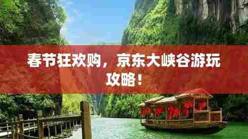 春节狂欢购,京东大峡谷游玩攻略!