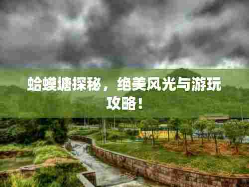 蛤蟆塘探秘,绝美风光与游玩攻略!