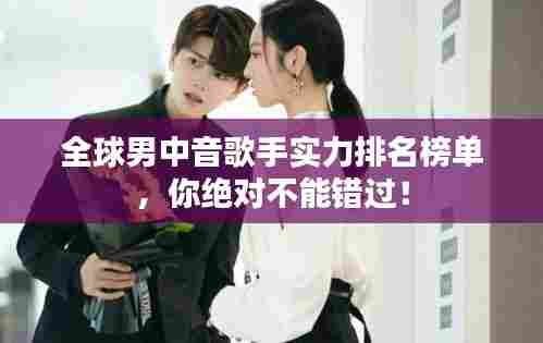 全球男中音歌手实力排名榜单，你绝对不能错过！