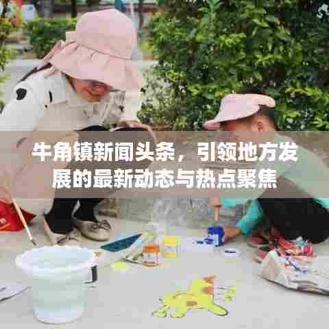 牛角镇新闻头条，引领地方发展的最新动态与热点聚焦