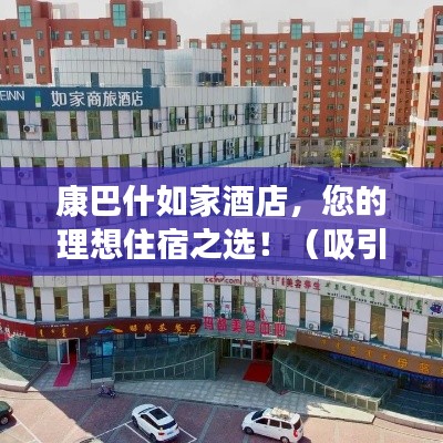 康巴什如家酒店,您的理想住宿之选!(吸引眼球的标题)
